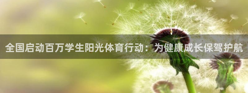 一竞技官网下载平台:全国启动百万学生阳光体育行动:为健康成长