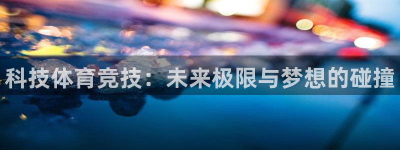 一竞技官方正版app官方:科技体育竞技:未来极限与梦想的碰撞