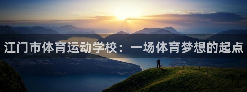 一竞技官方平台体育:江门市体育运动学校:一场体育梦想的起点