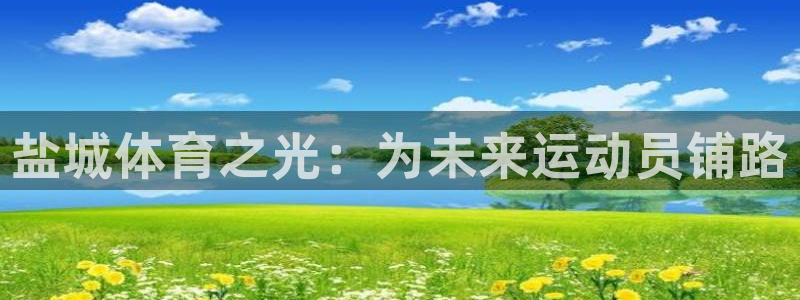 一竞技官网下载平台假的吗是真的吗:盐城体育之光:为未来运动员
