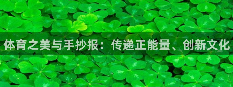 一竞技官方正版app集团官网首页网址:体育之美与手抄报:传递